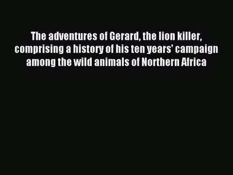 Read The adventures of Gerard the lion killer comprising a history of his ten years' campaign