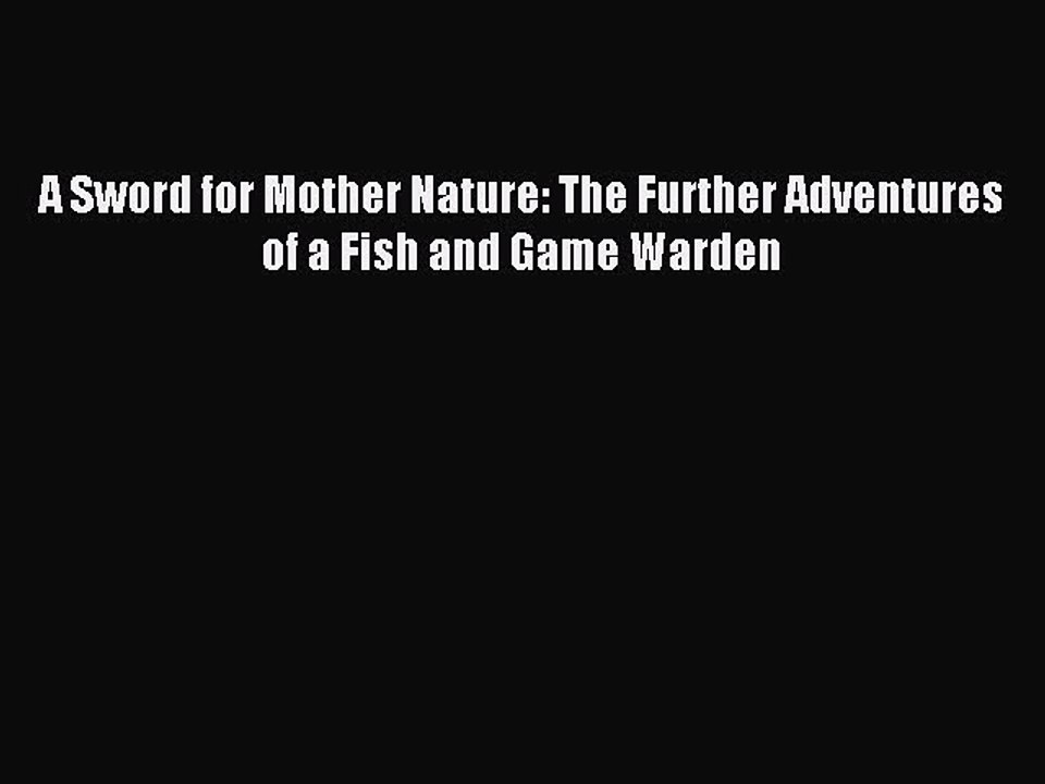 Read A Sword for Mother Nature: The Further Adventures of a Fish and Game Warden Ebook Online