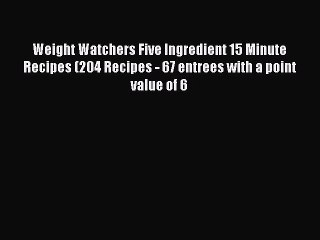 [Read Book] Weight Watchers Five Ingredient 15 Minute Recipes (204 Recipes - 67 entrees with