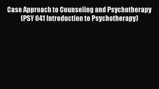 [Read Book] Case Approach to Counseling and Psychotherapy (PSY 641 Introduction to Psychotherapy)