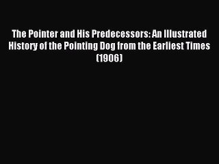 Read The Pointer and His Predecessors: An Illustrated History of the Pointing Dog from the