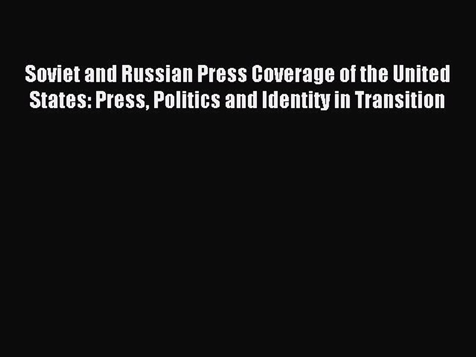 Read Soviet and Russian Press Coverage of the United States: Press Politics and Identity in