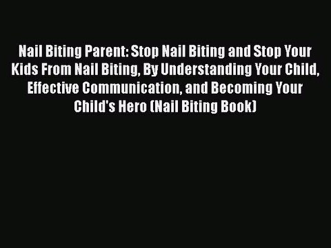 PDF Nail Biting Parent: Stop Nail Biting and Stop Your Kids From Nail Biting By Understanding