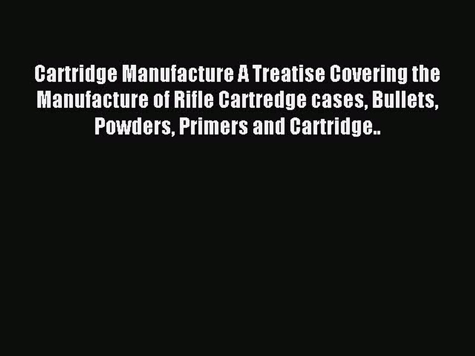 Read Cartridge Manufacture A Treatise Covering the Manufacture of Rifle Cartredge cases Bullets