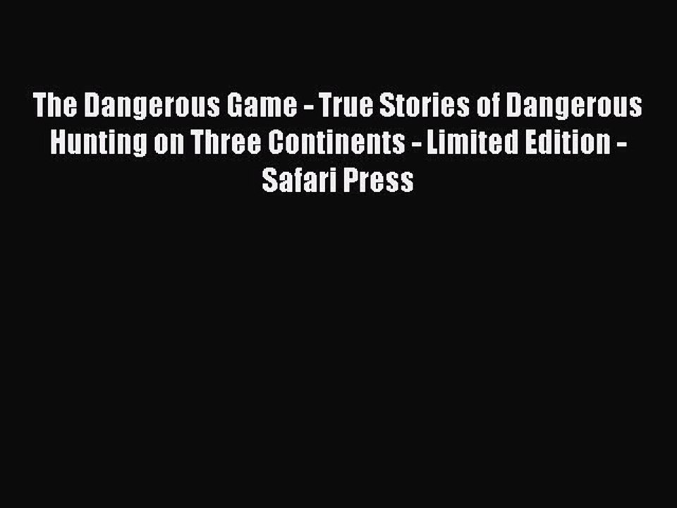 Read The Dangerous Game - True Stories of Dangerous Hunting on Three Continents - Limited Edition
