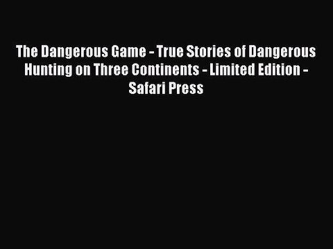 Read The Dangerous Game - True Stories of Dangerous Hunting on Three Continents - Limited Edition