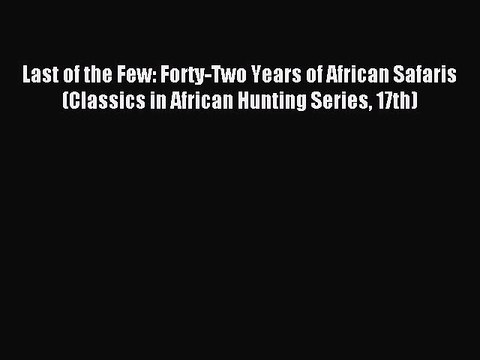 Read Last of the Few: Forty-Two Years of African Safaris (Classics in African Hunting Series