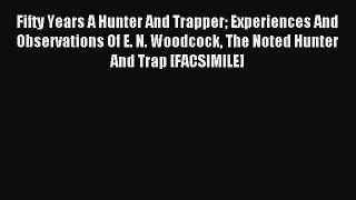 Read Fifty Years A Hunter And Trapper Experiences And Observations Of E. N. Woodcock The Noted
