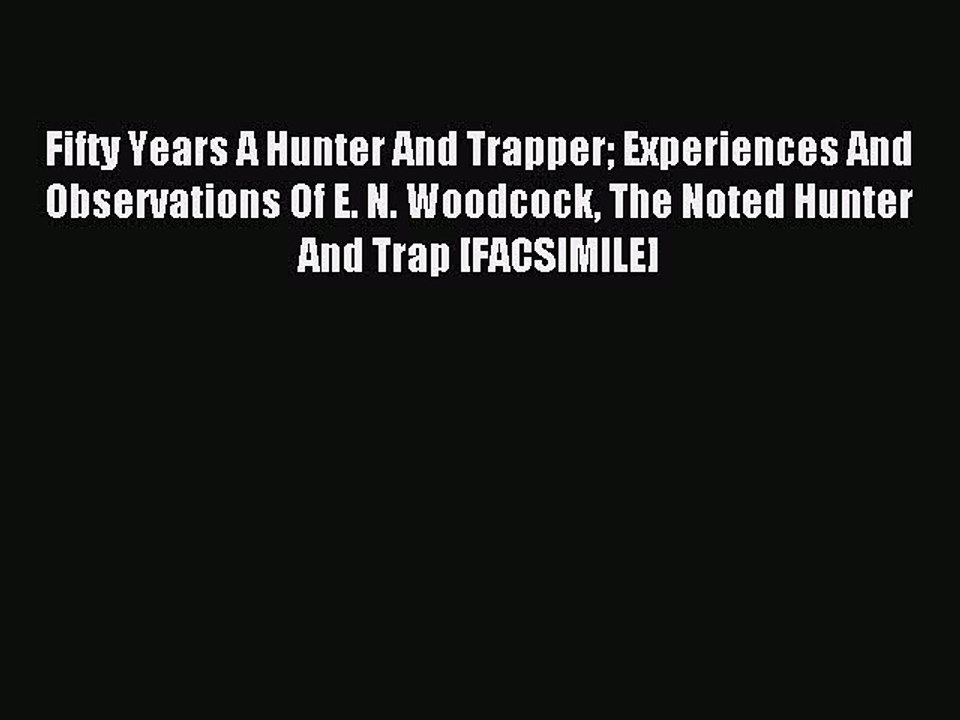 Read Fifty Years A Hunter And Trapper Experiences And Observations Of E. N. Woodcock The Noted
