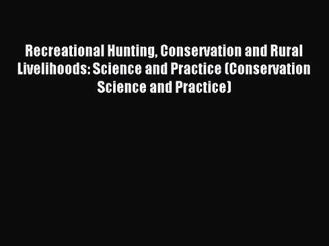 Read Recreational Hunting Conservation and Rural Livelihoods: Science and Practice (Conservation