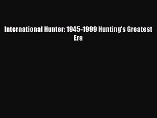 Read International Hunter: 1945-1999 Hunting's Greatest Era Ebook Free