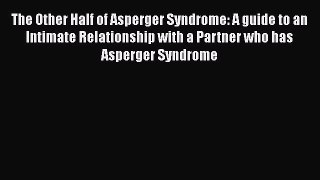 [Read Book] The Other Half of Asperger Syndrome: A guide to an Intimate Relationship with a