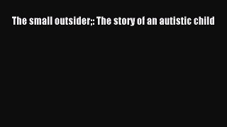 [Read Book] The small outsider: The story of an autistic child  Read Online