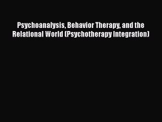 [Read Book] Psychoanalysis Behavior Therapy and the Relational World (Psychotherapy Integration)