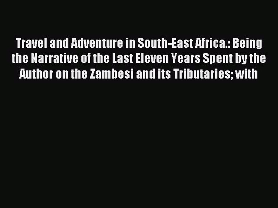 Read Travel and Adventure in South-East Africa.: Being the Narrative of the Last Eleven Years
