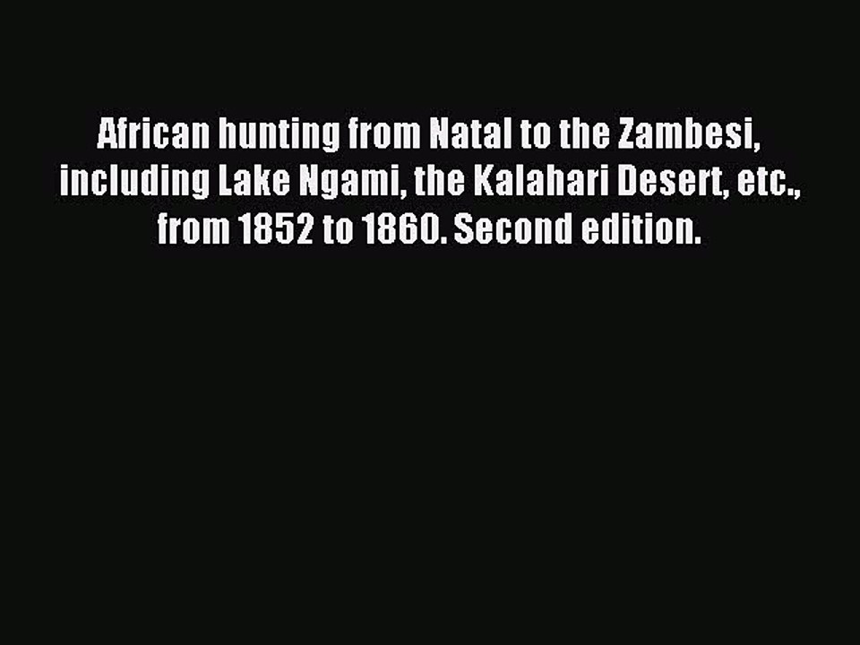 Read African hunting from Natal to the Zambesi including Lake Ngami the Kalahari Desert etc.