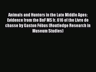 Read Animals and Hunters in the Late Middle Ages: Evidence from the BnF MS fr. 616 of the Livre