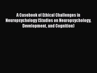 [Read Book] A Casebook of Ethical Challenges in Neuropsychology (Studies on Neuropsychology