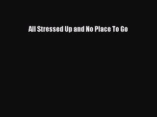 Download All Stressed Up and No Place To Go  EBook
