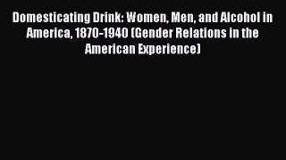 [PDF] Domesticating Drink: Women Men and Alcohol in America 1870-1940 (Gender Relations in