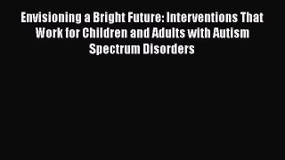 [Read Book] Envisioning a Bright Future: Interventions That Work for Children and Adults with