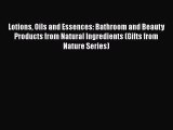 [Read Book] Lotions Oils and Essences: Bathroom and Beauty Products from Natural Ingredients
