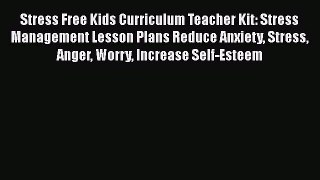 [Read Book] Stress Free Kids Curriculum Teacher Kit: Stress Management Lesson Plans Reduce