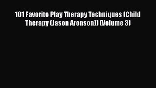 [Read Book] 101 Favorite Play Therapy Techniques (Child Therapy (Jason Aronson)) (Volume 3)