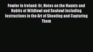 Read Fowler in Ireland: Or Notes on the Haunts and Habits of Wildfowl and Seafowl Including