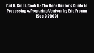 Download Gut It. Cut It. Cook It.: The Deer Hunter's Guide to Processing & Preparing Venison