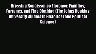 [Read Book] Dressing Renaissance Florence: Families Fortunes and Fine Clothing (The Johns Hopkins