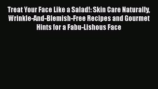 [Read Book] Treat Your Face Like a Salad!: Skin Care Naturally Wrinkle-And-Blemish-Free Recipes