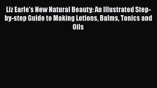 [Read Book] Liz Earle's New Natural Beauty: An Illustrated Step-by-step Guide to Making Lotions