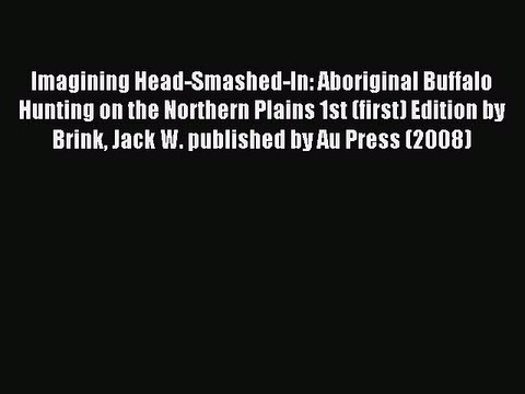 Read Imagining Head-Smashed-In: Aboriginal Buffalo Hunting on the Northern Plains 1st (first)