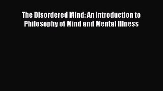 [Read Book] The Disordered Mind: An Introduction to Philosophy of Mind and Mental Illness