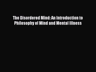 [Read Book] The Disordered Mind: An Introduction to Philosophy of Mind and Mental Illness