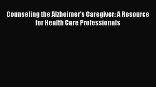 [Read Book] Counseling the Alzheimer's Caregiver: A Resource for Health Care Professionals
