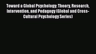 [Read Book] Toward a Global Psychology: Theory Research Intervention and Pedagogy (Global and