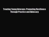 [Read Book] Treating Young Veterans: Promoting Resilience Through Practice and Advocacy  Read