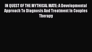 [Read Book] IN QUEST OF THE MYTHICAL MATE: A Developmental Approach To Diagnosis And Treatment