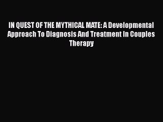 [Read Book] IN QUEST OF THE MYTHICAL MATE: A Developmental Approach To Diagnosis And Treatment