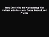 [Read Book] Group Counseling and Psychotherapy With Children and Adolescents: Theory Research