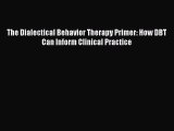 [Read Book] The Dialectical Behavior Therapy Primer: How DBT Can Inform Clinical Practice Free
