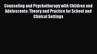 [Read Book] Counseling and Psychotherapy with Children and Adolescents: Theory and Practice