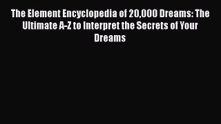 [Read Book] The Element Encyclopedia of 20000 Dreams: The Ultimate A-Z to Interpret the Secrets