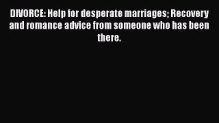 Download DIVORCE: Help for desperate marriages Recovery and romance advice from someone who