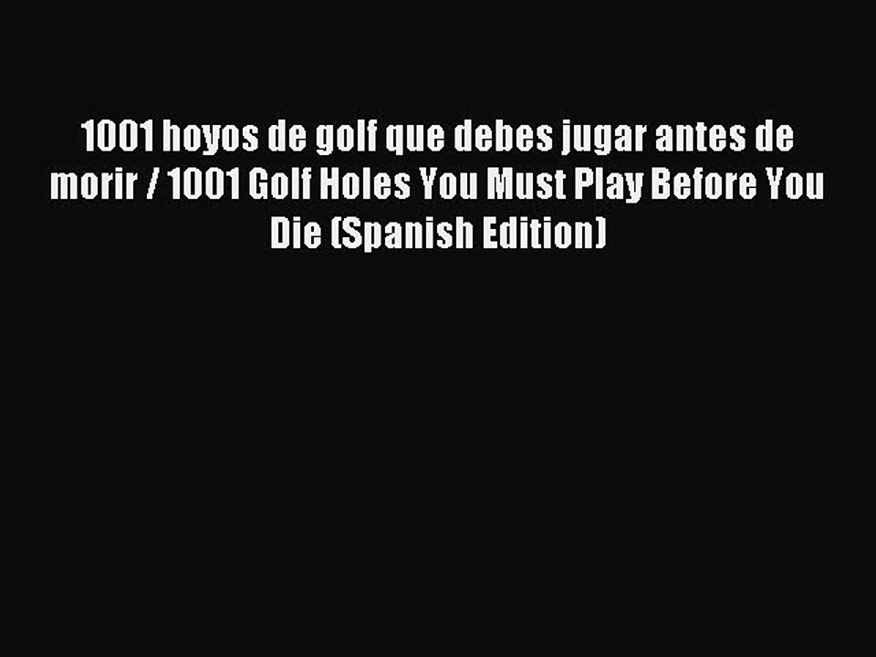 Download 1001 hoyos de golf que debes jugar antes de morir / 1001 Golf Holes You Must Play
