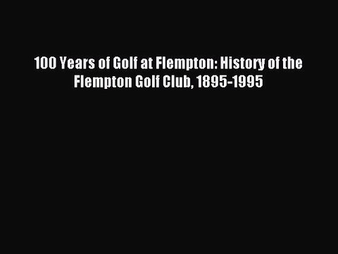 Download 100 Years of Golf at Flempton: History of the Flempton Golf Club 1895-1995 PDF Free