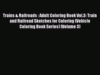 PDF Trains & Railroads : Adult Coloring Book Vol.3: Train and Railroad Sketches for Coloring