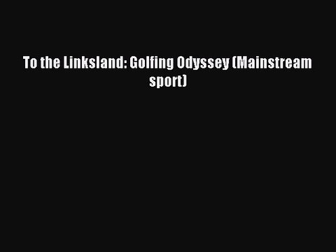 Read To the Linksland: Golfing Odyssey (Mainstream sport) Ebook Free